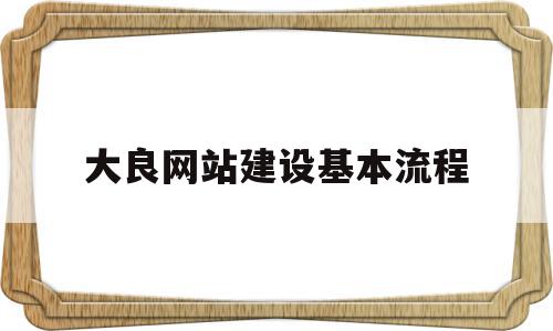 大良网站建设基本流程(大良网站建设基本流程是什么)