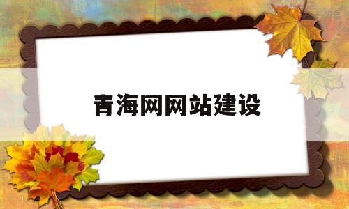 青海网网站建设(青海网院网络平台),青海网网站建设(青海网院网络平台),青海网网站建设,信息,文章,百度,第1张