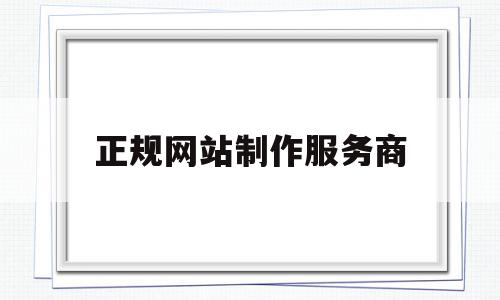 正规网站制作服务商的简单介绍,正规网站制作服务商的简单介绍,正规网站制作服务商,文章,百度,视频,第1张