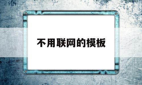 不用联网的模板(不用联网的模板游戏),不用联网的模板(不用联网的模板游戏),不用联网的模板,信息,文章,百度,第1张