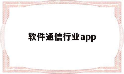 软件通信行业app(软件通信行业基金南方基金)