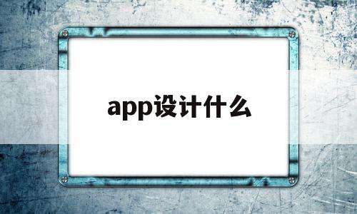 app设计什么(什么叫app设计)