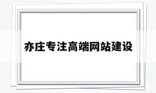 亦庄专注高端网站建设(亦庄专注高端网站建设项目)