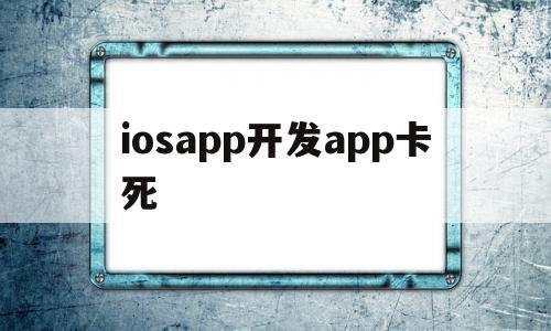 iosapp开发app卡死(iphone app卡住了怎么办)