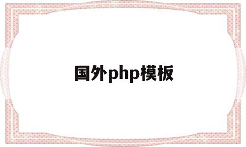 国外php模板(php在国外的发展现状)