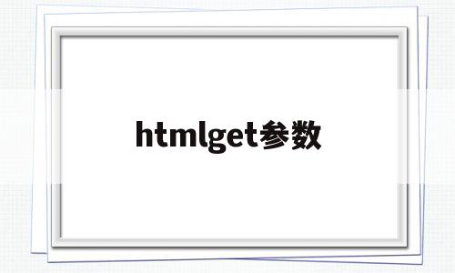 htmlget参数(html get传参)