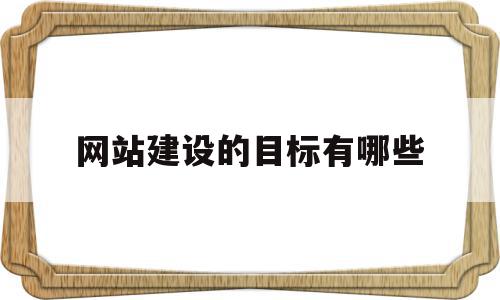 网站建设的目标有哪些(网站建设的总体目标主要包含哪几个方面?),网站建设的目标有哪些(网站建设的总体目标主要包含哪几个方面?),网站建设的目标有哪些,信息,营销,网站建设,第1张