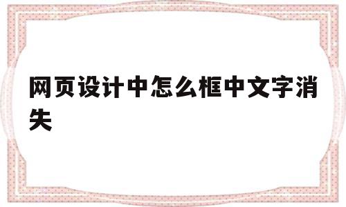 网页设计中怎么框中文字消失(网页设计给文字加边框怎么设置)