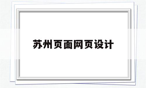 苏州页面网页设计(苏州页面网页设计公司)