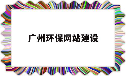 广州环保网站建设(广州市环保产业协会)