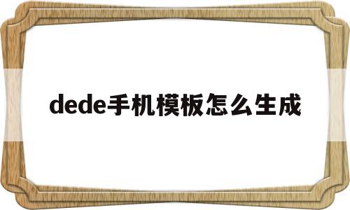 包含dede手机模板怎么生成的词条