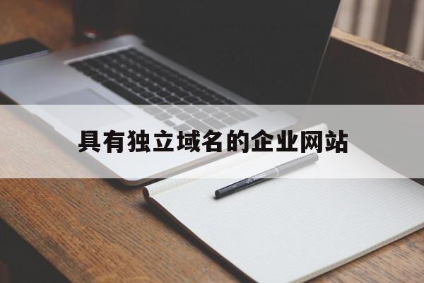 具有独立域名的企业网站(具有独立域名的企业网站有哪些)