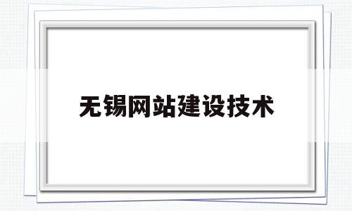 无锡网站建设技术(无锡网站建设技术服务公司)