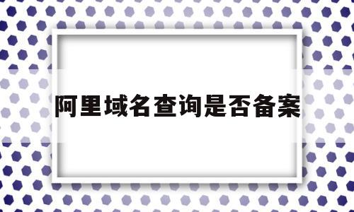 包含阿里域名查询是否备案的词条