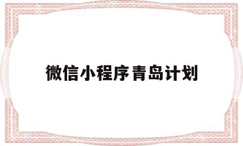 微信小程序青岛计划(青岛微信小程序哪家好)