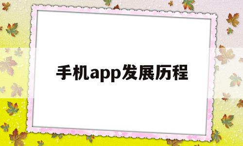 手机app发展历程(手机的起源和发展历程)