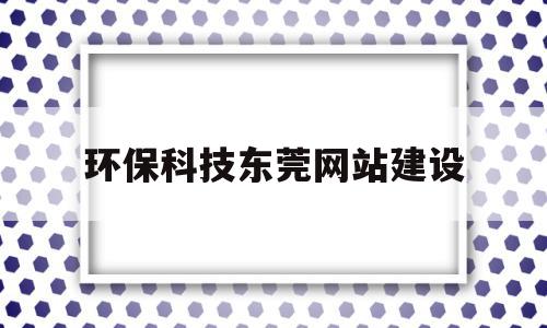 包含环保科技东莞网站建设的词条