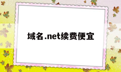 域名.net续费便宜(续费最便宜的域名后缀)