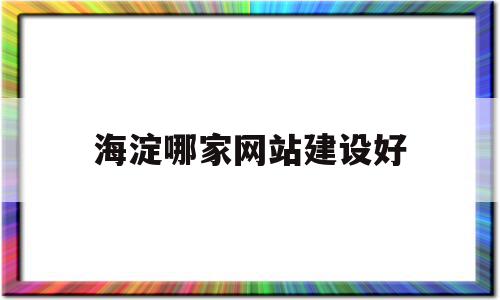 海淀哪家网站建设好的简单介绍