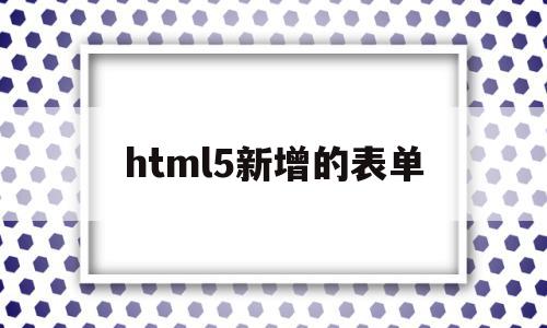 html5新增的表单(Html5新增的表单元素不包括)