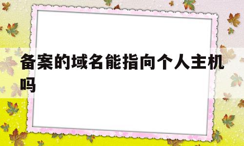 备案的域名能指向个人主机吗(已备案域名可以指向别的服务器吗),备案的域名能指向个人主机吗(已备案域名可以指向别的服务器吗),备案的域名能指向个人主机吗,信息,百度,账号,第1张