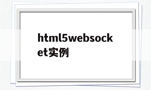 html5websocket实例(html5 websocket权威指南pdf)