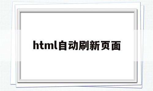 html自动刷新页面(html自动刷新当前页)