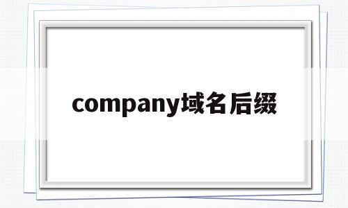 company域名后缀(域名后缀为com的主页一般属于什么),company域名后缀(域名后缀为com的主页一般属于什么),company域名后缀,信息,百度,网站域名,第1张