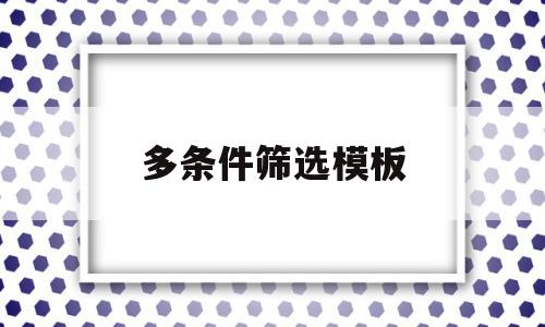 多条件筛选模板(如何多条件筛选数据),多条件筛选模板(如何多条件筛选数据),多条件筛选模板,模板,高级,第1张