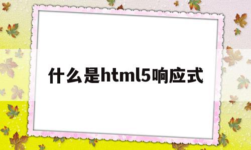 什么是html5响应式(h5网站和响应式网站区别),什么是html5响应式(h5网站和响应式网站区别),什么是html5响应式,营销,浏览器,html,第1张