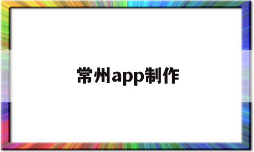 常州app制作(常州网站制作公司排名),常州app制作(常州网站制作公司排名),常州app制作,信息,文章,微信,第1张