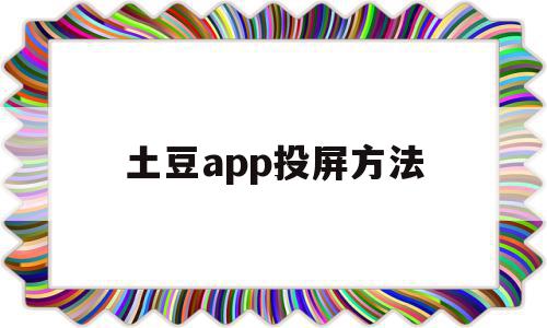 土豆app投屏方法(土豆视频可以投屏到电视吗)