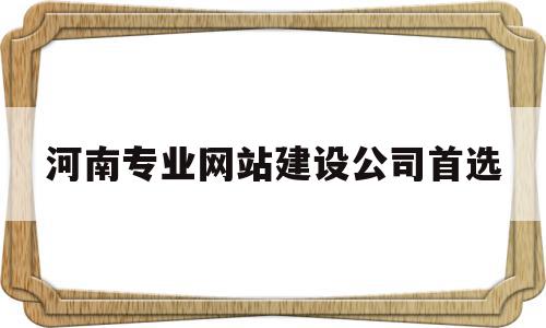 关于河南专业网站建设公司首选的信息