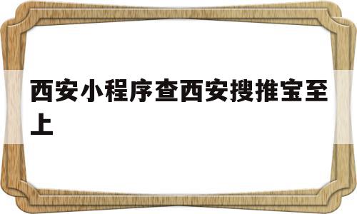 西安小程序查西安搜推宝至上(西安网络营销公司西安搜推宝科技),西安小程序查西安搜推宝至上(西安网络营销公司西安搜推宝科技),西安小程序查西安搜推宝至上,信息,百度,微信,第1张