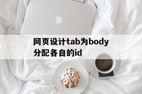 网页设计tab为body分配各自的id(设置整个网页的背景图案在body标记符中设置什么属性),网页设计tab为body分配各自的id(设置整个网页的背景图案在body标记符中设置什么属性),网页设计tab为body分配各自的id,文章,视频,浏览器,第1张