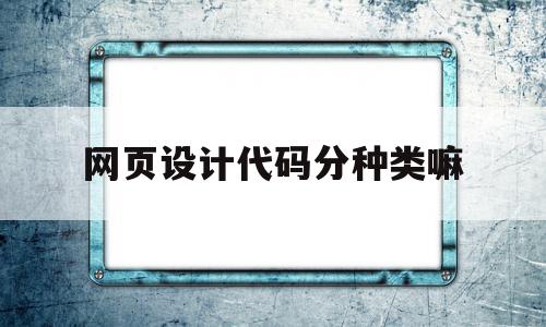 网页设计代码分种类嘛(网页设计与制作常用代码)