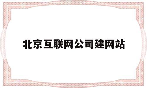 包含北京互联网公司建网站的词条