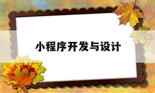 小程序开发与设计(小程序开发与设计广东职业院校大赛证书怎么领取)