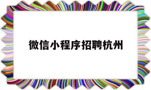 微信小程序招聘杭州(杭州招聘小程序开发外包平台)