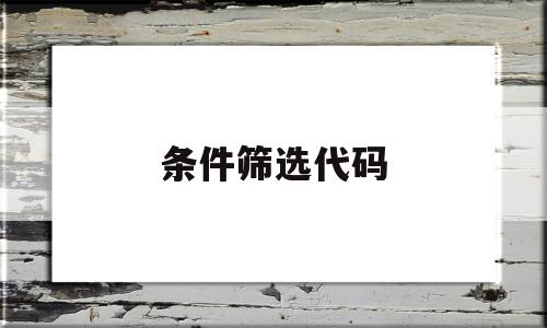 条件筛选代码(条件筛选的函数)