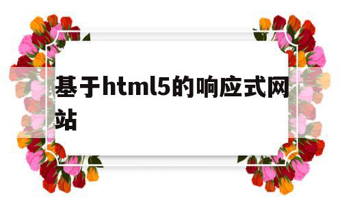 基于html5的响应式网站(响应式web网页相关的基本要素)