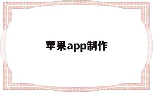 苹果app制作(app制作费用一览表)