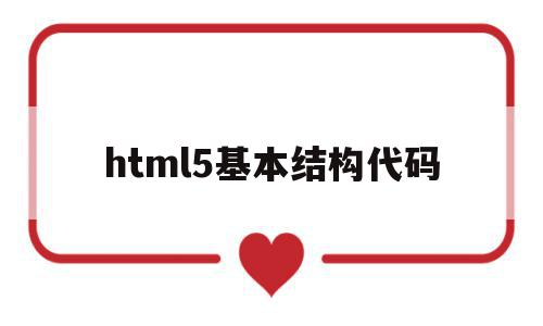 html5基本结构代码(html5基本结构框架代码)