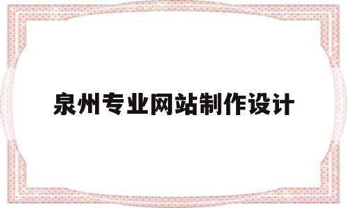 包含泉州专业网站制作设计的词条,包含泉州专业网站制作设计的词条,泉州专业网站制作设计,信息,百度,营销,第1张