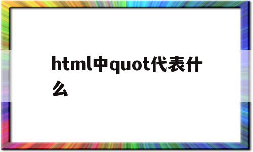 包含html中quot代表什么的词条,包含html中quot代表什么的词条,html中quot代表什么,信息,浏览器,html,第1张