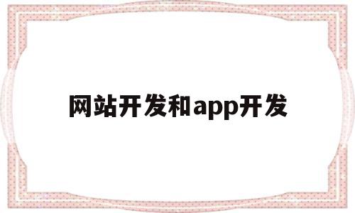 网站开发和app开发(网站开发和app开发哪个难)