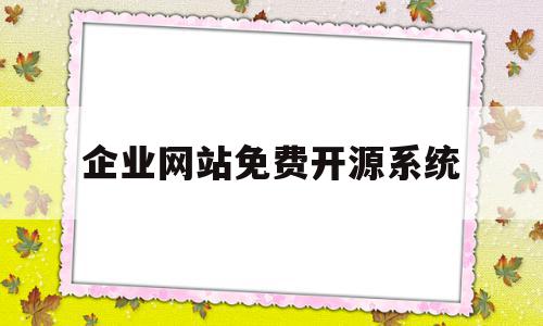 企业网站免费开源系统(企业网站免费开源系统有哪些)