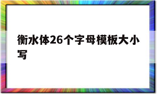 衡水体26个字母模板大小写(衡水体26个英文字母图 大小写)