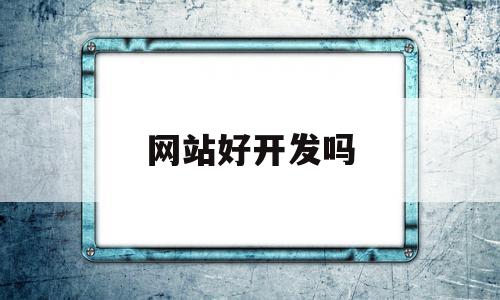 网站好开发吗(网站开发能做什么)