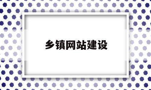 乡镇网站建设(政府网站建设情况)